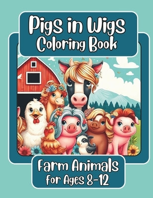 Pigs in Wigs Farm Animals Coloring Book for Ages 8-12: Farm Animals with Fabulous Hair, Creative Coloring Fun for Children featuring Pigs, Dogs, Cats, by Swain, Jennifer