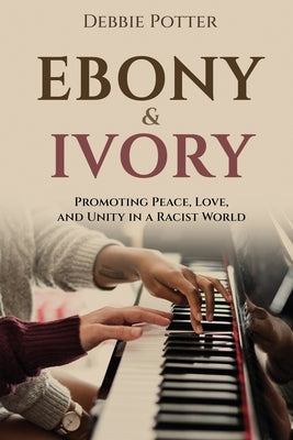 Ebony & Ivory: Promoting Peace, Love, and Unity in a Racist World by Potter, Debbie