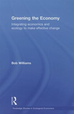 Greening the Economy: Integrating economics and ecology to make effective change by Williams, Robert