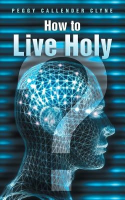 How to Live Holy by Clyne, Peggy Callender