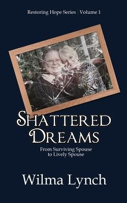 Shattered Dreams: From Surviving Spouse to Lively Spouse by Lynch, Wilma J.