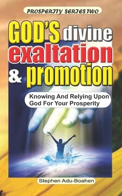 God's Divine Promotion and Exaltation: Knowing and Relying upon God for your Prosperity by Adu-Boahen, Stephen