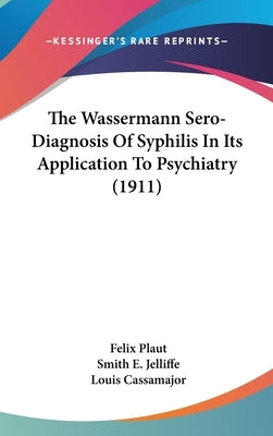 The Wassermann Sero-Diagnosis Of Syphilis In Its Application To Psychiatry (1911) by Plaut, Felix
