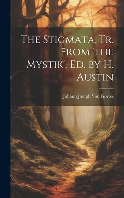 The Stigmata, Tr. From 'the Mystik', Ed. by H. Austin by Von Görres, Johann Joseph