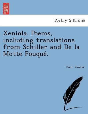 Xeniola. Poems, Including Translations from Schiller and de La Motte Fouque . by Anster, John