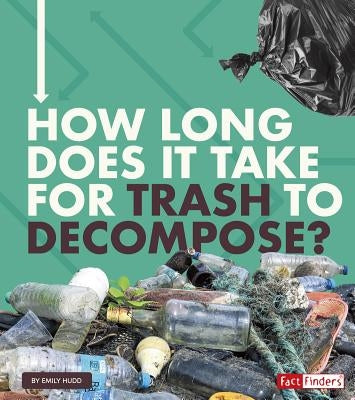 How Long Does It Take for Trash to Decompose? by Hudd, Emily