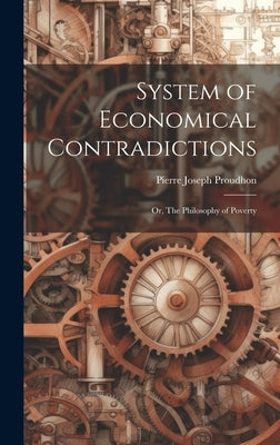System of Economical Contradictions: or, The Philosophy of Poverty by Pierre Joseph Proudhon