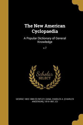 The New American Cyclopaedia: A Popular Dictionary of General Knowledge; v.7 by Ripley, George 1802-1880 Ed