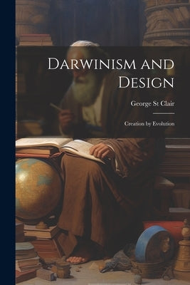 Darwinism and Design: Creation by Evolution by Clair, George St