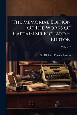 The Memorial Edition Of The Works Of Captain Sir Richard F. Burton by Sir Richard Francis Burton