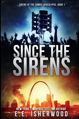 Since The Sirens: Sirens of the Zombie Apocalypse, Book 1 by Isherwood, E. E.