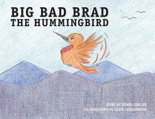 Big Bad Brad the Hummingbird by Ziegler, Duane
