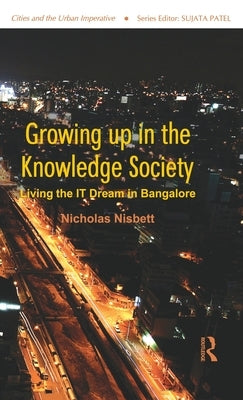 Growing Up in the Knowledge Society: Living the It Dream in Bangalore by Nisbett, Nicholas