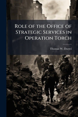 Role of the Office of Strategic Services in Operation Torch by Dorrel, Thomas W.