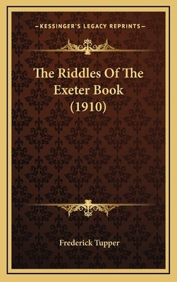 The Riddles Of The Exeter Book (1910) by Tupper, Frederick