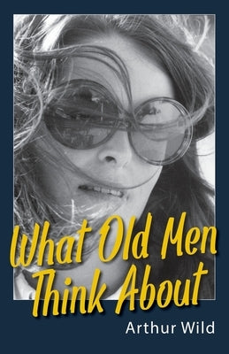 What Old Men Think About by Wild, Arthur