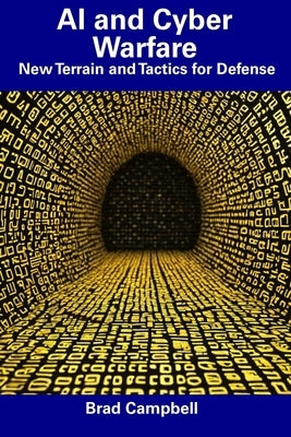 AI and Cyber Warfare: New Terrain and Tactics for Defense by Campbell, Brad