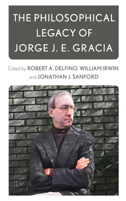 The Philosophical Legacy of Jorge J. E. Gracia by Delfino, Robert A.