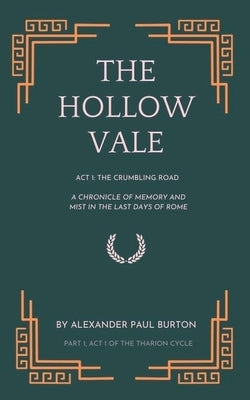 The Hollow Vale: Act I: The Crumbling Road: A Chronicle of Memory and Mist in the Last Days of Rome by Burton, Alexander Paul