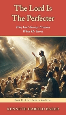 The Lord Is The Perfecter: Why God Always Finishes What He Starts by Baker, Kenneth Harold
