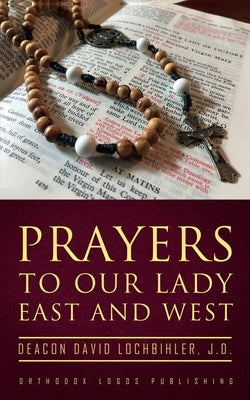 Prayers to Our Lady East and West by Lochbihler J. D., Deacon David