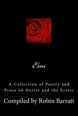 Eros: A Collection of Poetry and Prose on Desire and the Erotic by Barratt, Robin