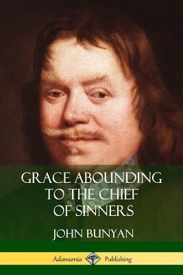 Grace Abounding to the Chief of Sinners by Bunyan, John