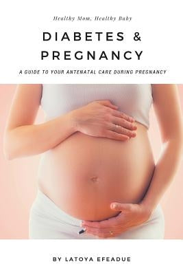 Diabetes & Pregnancy: A Guide to Your Antenatal Care During Pregnancy by Efeadue, Latoya