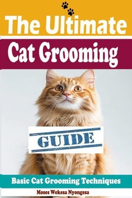 The Ultimate Cat Grooming Guide by Nyongesa, Moses Wekesa