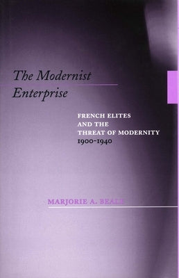 The Modernist Enterprise: French Elites and the Threat of Modernity, 1900-1940 by Beale, Marjorie A.