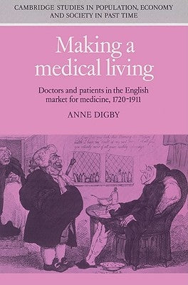 Making a Medical Living: Doctors and Patients in the English Market for Medicine, 1720 1911 by Digby, Anne