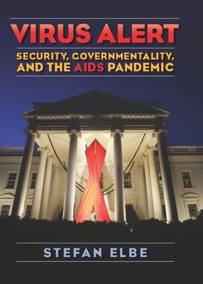 Virus Alert: Security, Governmentality, and the AIDS Pandemic by Elbe, Stefan