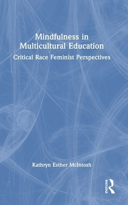 Mindfulness in Multicultural Education: Critical Race Feminist Perspectives by McIntosh, Kathryn Esther