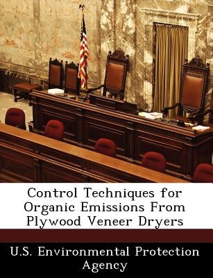 Control Techniques for Organic Emissions from Plywood Veneer Dryers by U S Environmental Protection Agency