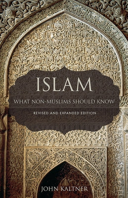Islam: What Non-Muslims Should Know, Revised & Expanded Edition by Kaltner, John
