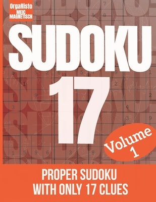 Sudoku 17 Volume 1: Proper Sudoku with only 17 clues - A book full of extremely hard Sudoku for Adults and Teens who love good brain games by Orgaristo