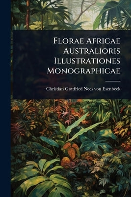 Florae Africae Australioris Illustrationes Monographicae by Christian Gottfried Nees Von Esenbeck