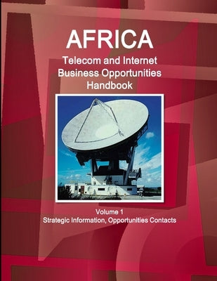 Africa Telecom and Internet Business Opportunities Handbook Volume 1 Strategic Information, Opportunities Contacts by Ibp, Inc