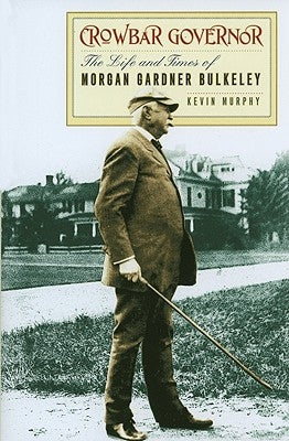 Crowbar Governor: The Life and Times of Morgan Gardner Bulkeley by Murphy, Kevin