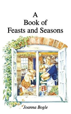 Book of Feasts and Seasons by Bogle, Joanna