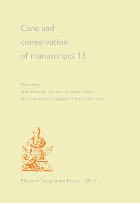 Care and Conservation of Manuscripts 13: Proceedings of the Thirteenth International Seminar Held at the University of Copenhagen 13th-15th April 2011 by Driscoll, Matthew James