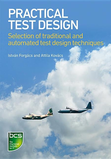 Practical Test Design: Selection of Traditional and Automated Test Design Techniques by Forgacs, Istvan
