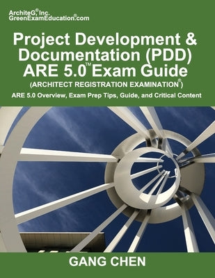 Project Development & Documentation (PDD) ARE 5.0 Exam Guide (Architect Registration Examination): ARE 5.0 Overview, Exam Prep Tips, Guide, and Critic by Chen, Gang