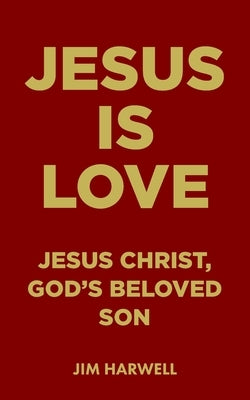 Jesus is Love: Jesus Christ, God's Beloved Son by Harwell, Jim