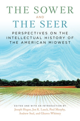 The Sower and the Seer: Perspectives on the Intellectual History of the American Midwest by Hogan, Joseph