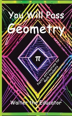 You Will Pass Geometry: Poetry Affirmations for Math Students by Walter the Educator
