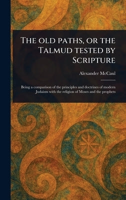 The Old Paths, or the Talmud Tested by Scripture by McCaul, Alexander