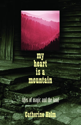 My Heart Is a Mountain: Tales of Magic and the Land by Holm, Catherine Dybiec
