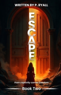 Escape: From Captivity Comes Freedom by Ryall, P.