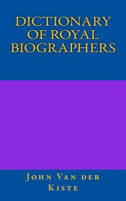 Dictionary of Royal Biographers by Van Der Kiste, John